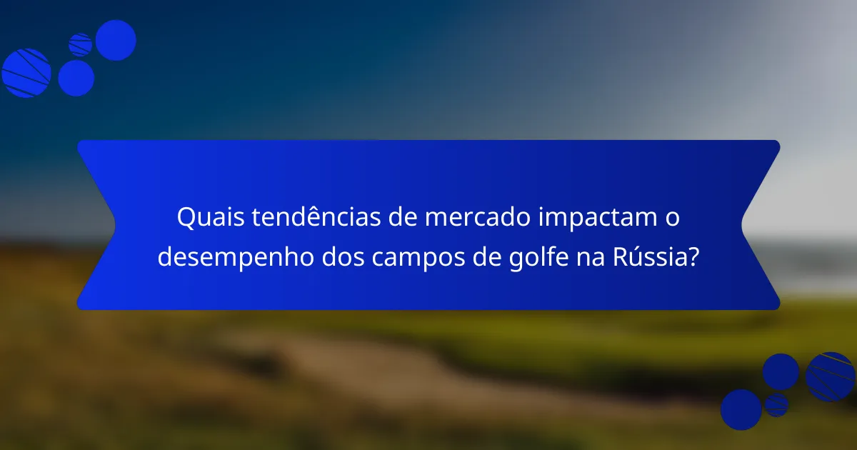 Quais tendências de mercado impactam o desempenho dos campos de golfe na Rússia?